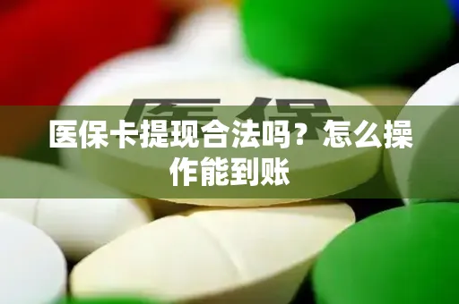 医保卡提现合法吗？怎么操作能到账